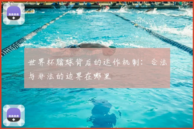 世界杯赌球背后的运作机制：合法与非法的边界在哪里