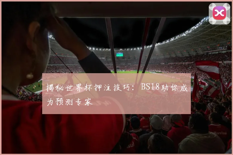 揭秘世界杯押注技巧：BS18助你成为预测专家