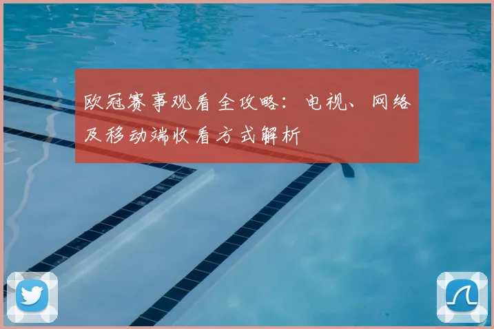 欧冠赛事观看全攻略：电视、网络及移动端收看方式解析