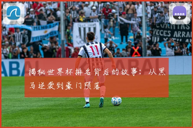 揭秘世界杯排名背后的故事：从黑马逆袭到豪门陨落