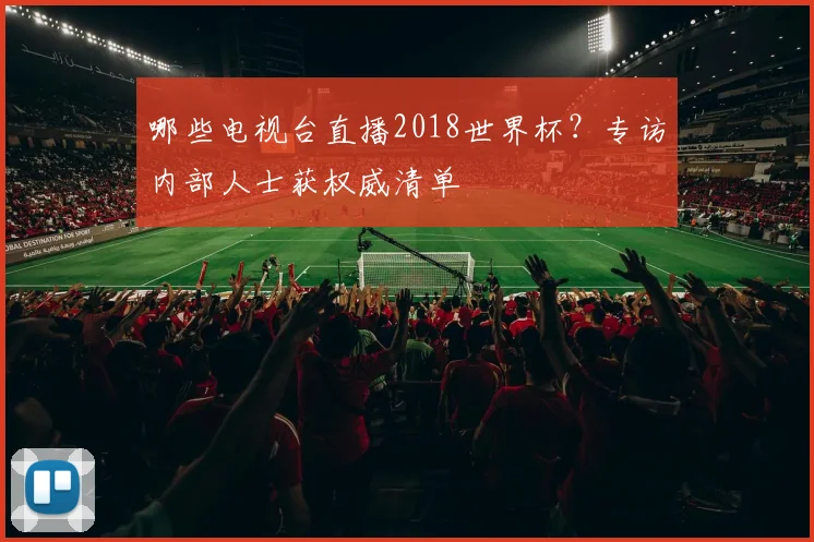 哪些电视台直播2018世界杯?专访内部人士获权威清单