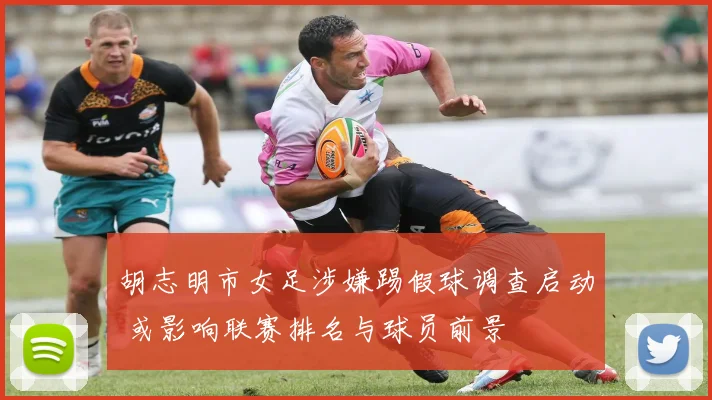 胡志明市女足涉嫌踢假球调查启动 或影响联赛排名与球员前景