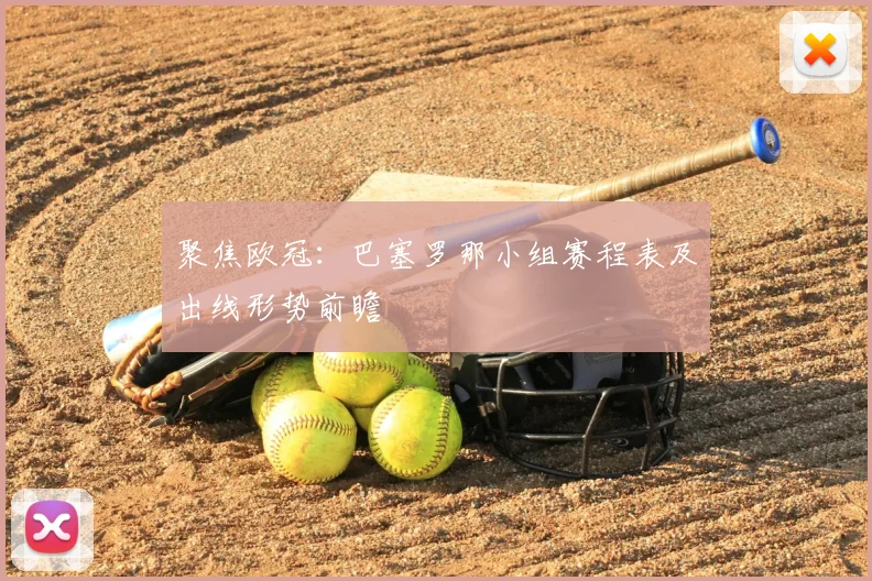 聚焦欧冠：巴塞罗那小组赛程表及出线形势前瞻