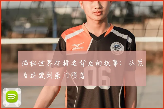 揭秘世界杯排名背后的故事：从黑马逆袭到豪门陨落
