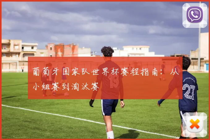 葡萄牙国家队世界杯赛程指南：从小组赛到淘汰赛
