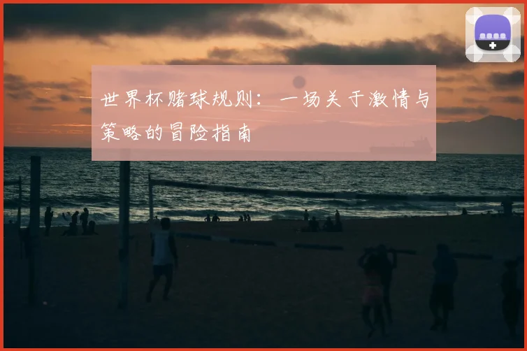 世界杯赌球规则：一场关于激情与策略的冒险指南