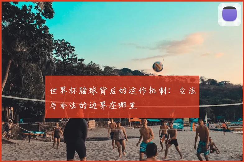 世界杯赌球背后的运作机制：合法与非法的边界在哪里