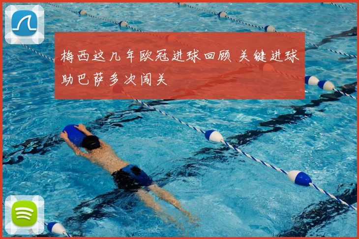 梅西这几年欧冠进球回顾 关键进球助巴萨多次闯关