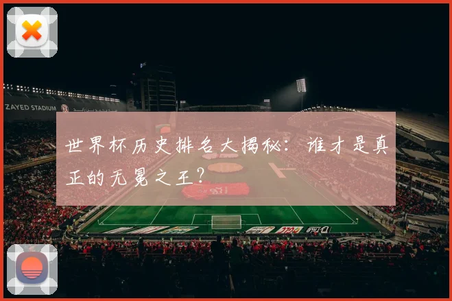 世界杯历史排名大揭秘：谁才是真正的无冕之王？