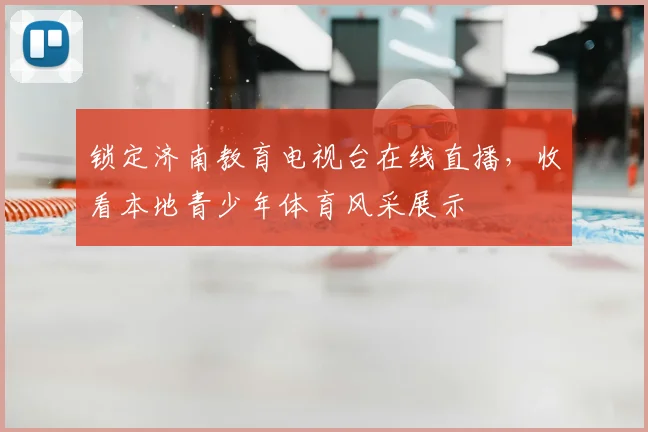 锁定济南教育电视台在线直播，收看本地青少年体育风采展示