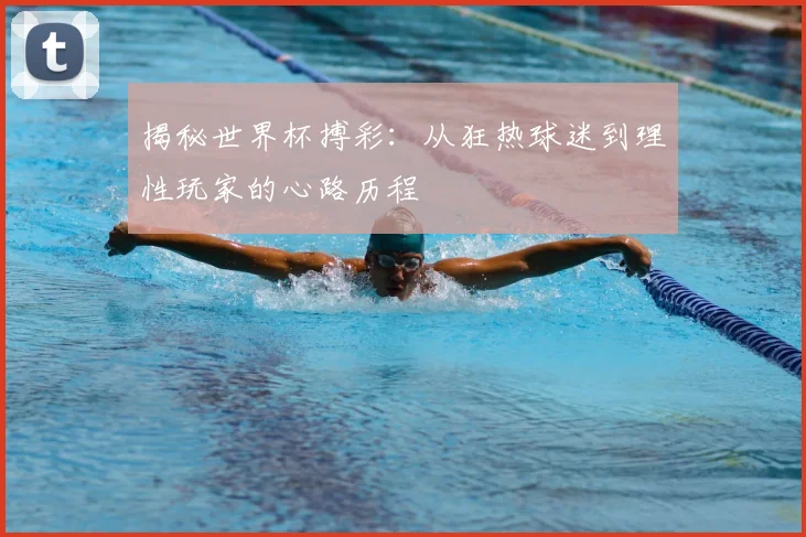 揭秘世界杯搏彩：从狂热球迷到理性玩家的心路历程