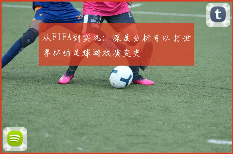从FIFA到实况：深度分析可以打世界杯的足球游戏演变史