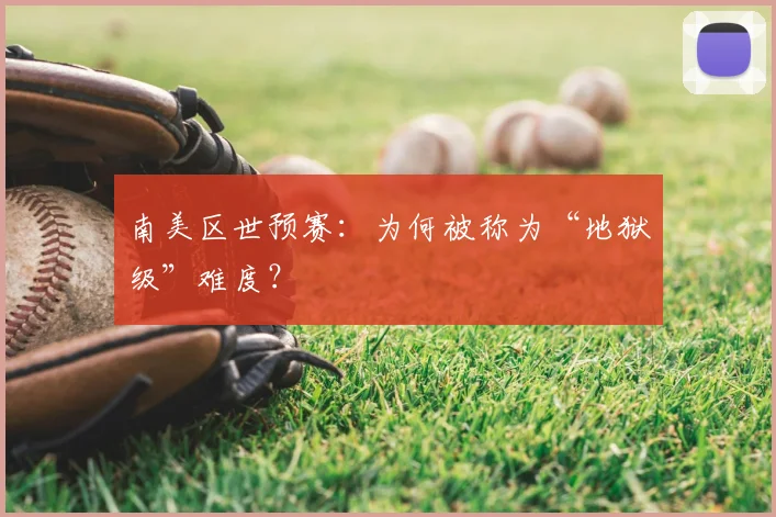 南美区世预赛：为何被称为“地狱级”难度？